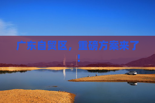 广东自贸区，重磅方案来了！