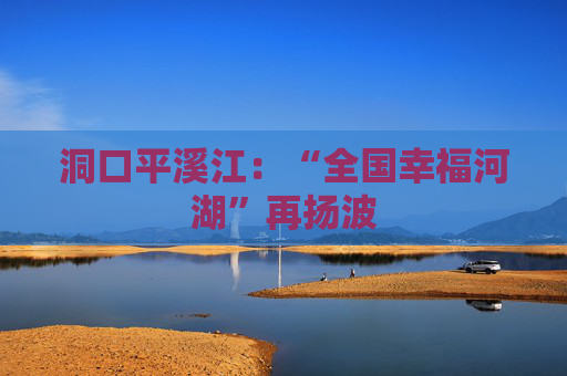 洞口平溪江：“全国幸福河湖”再扬波