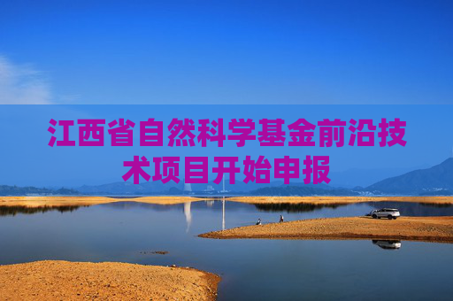 江西省自然科学基金前沿技术项目开始申报