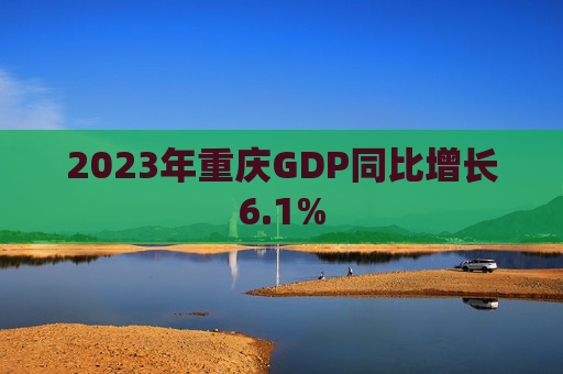 2023年重庆GDP同比增长6.1%