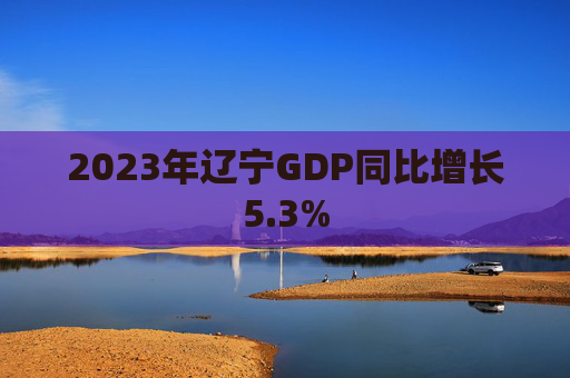 2023年辽宁GDP同比增长5.3%