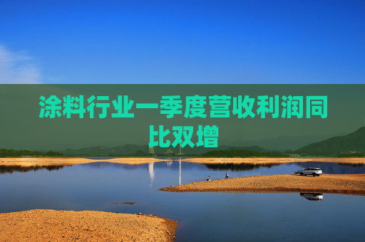 涂料行业一季度营收利润同比双增