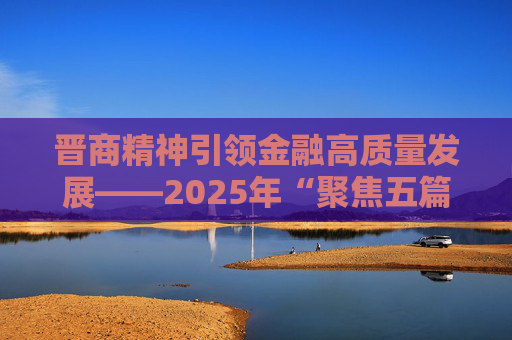 晋商精神引领金融高质量发展——2025年“聚焦五篇大文章 投教助力金融强国”活动在山西举行