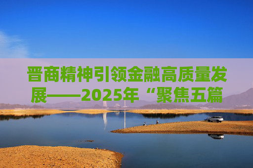 晋商精神引领金融高质量发展——2025年“聚焦五篇大文章 投教助力金融强国”活动在山西举行