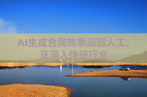 AI生成合同效率远超人工，正深入传统行业