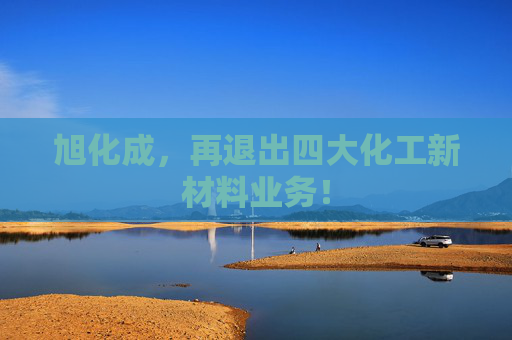 旭化成，再退出四大化工新材料业务！