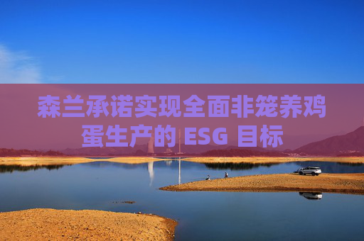 森兰承诺实现全面非笼养鸡蛋生产的 ESG 目标