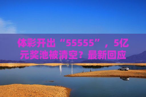 体彩开出“55555”，5亿元奖池被清空？最新回应