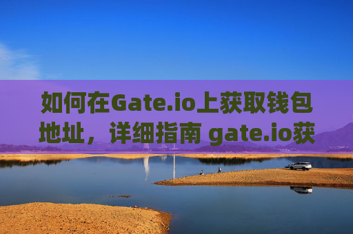 如何在Gate.io上获取钱包地址，详细指南 gate.io获取钱包地址