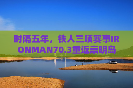 时隔五年，铁人三项赛事IRONMAN70.3重返崇明岛