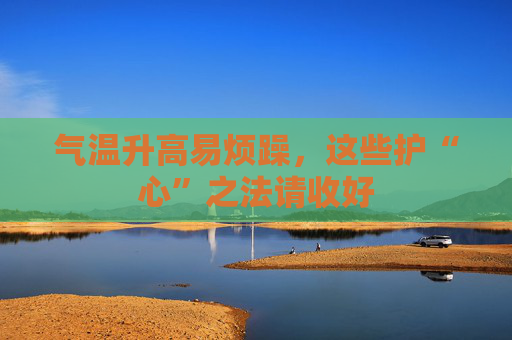 气温升高易烦躁，这些护“心”之法请收好