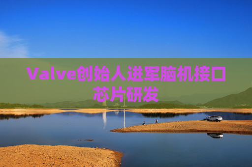 Valve创始人进军脑机接口芯片研发