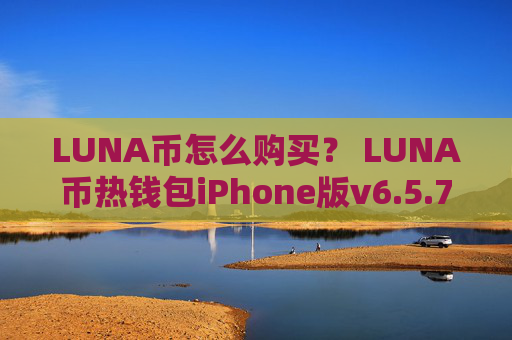 LUNA币怎么购买？ LUNA币热钱包iPhone版v6.5.7
