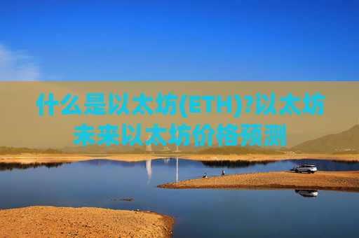 什么是以太坊(ETH)?以太坊未来以太坊价格预测