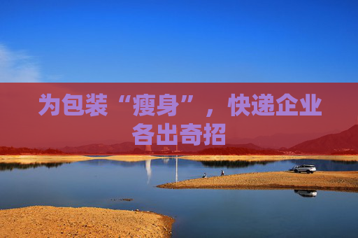 为包装“瘦身”，快递企业各出奇招