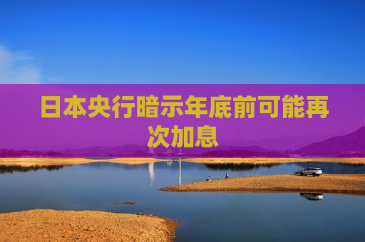 日本央行暗示年底前可能再次加息