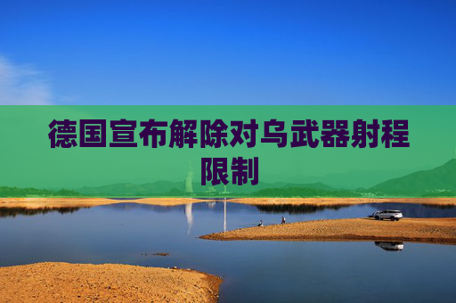 德国宣布解除对乌武器射程限制