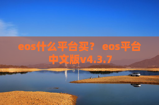 eos什么平台买？ eos平台中文版v4.3.7