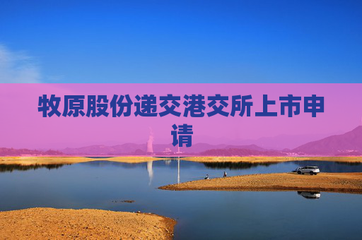 牧原股份递交港交所上市申请