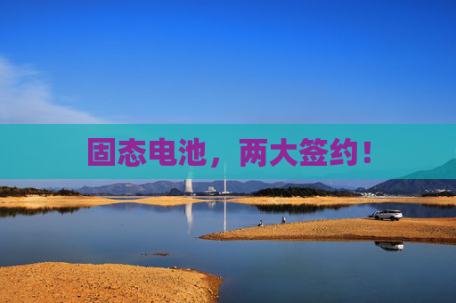 固态电池，两大签约！
