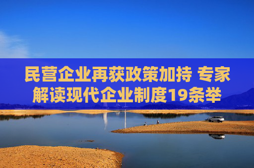 民营企业再获政策加持 专家解读现代企业制度19条举措