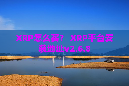 XRP怎么买？ XRP平台安装地址v2.6.8