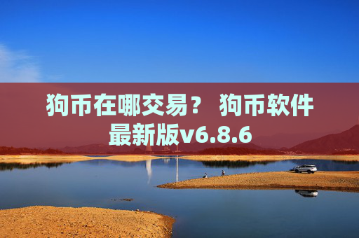 狗币在哪交易？ 狗币软件最新版v6.8.6