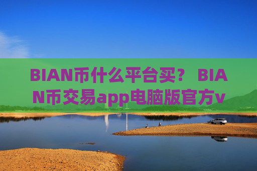 BIAN币什么平台买？ BIAN币交易app电脑版官方v6.7.0