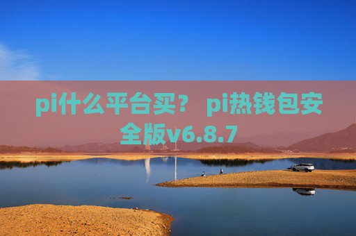 pi什么平台买？ pi热钱包安全版v6.8.7