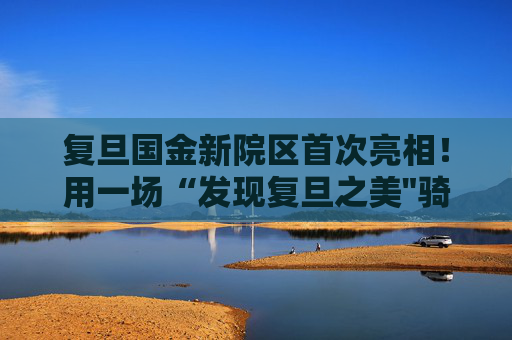 复旦国金新院区首次亮相！用一场“发现复旦之美