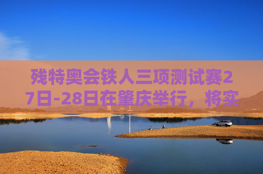 残特奥会铁人三项测试赛27日-28日在肇庆举行，将实行交通管制