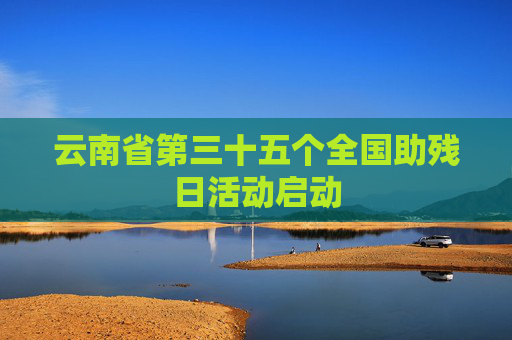 云南省第三十五个全国助残日活动启动