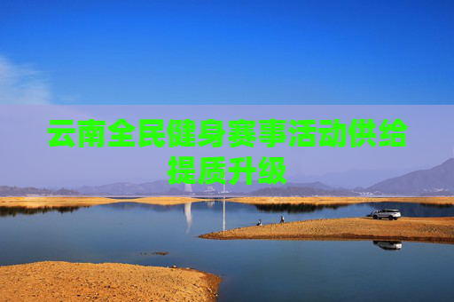 云南全民健身赛事活动供给提质升级