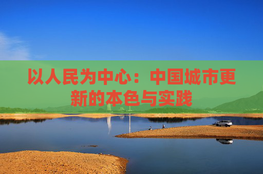 以人民为中心：中国城市更新的本色与实践