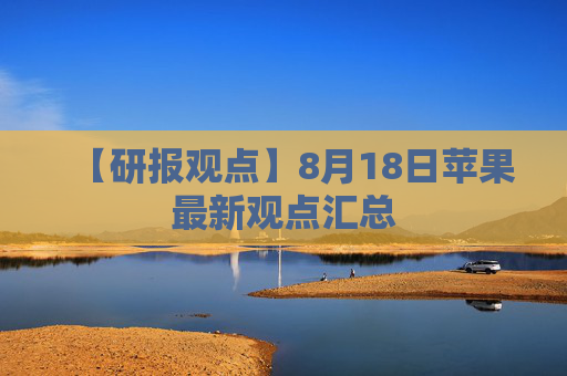 【研报观点】8月18日苹果最新观点汇总