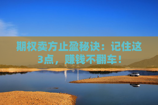 期权卖方止盈秘诀：记住这3点，赚钱不翻车！