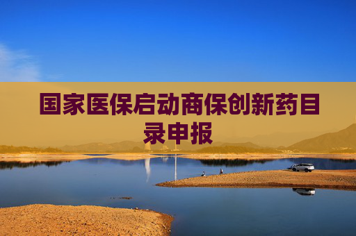 国家医保启动商保创新药目录申报