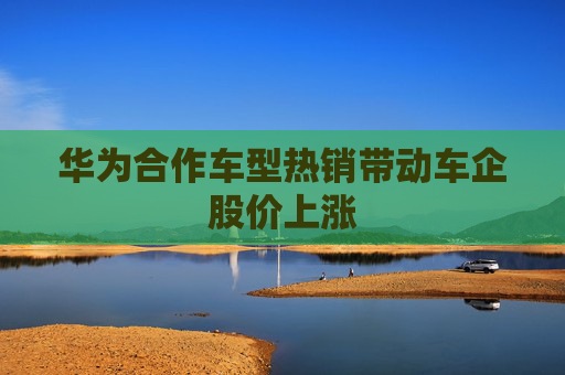 华为合作车型热销带动车企股价上涨