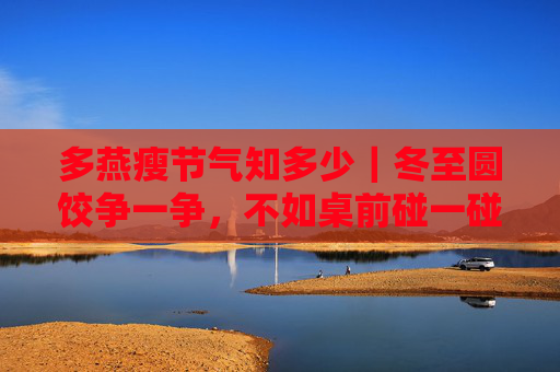 多燕瘦节气知多少｜冬至圆饺争一争，不如桌前碰一碰