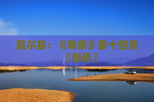 高尔基：《母亲》第十四章〖惊恐〗