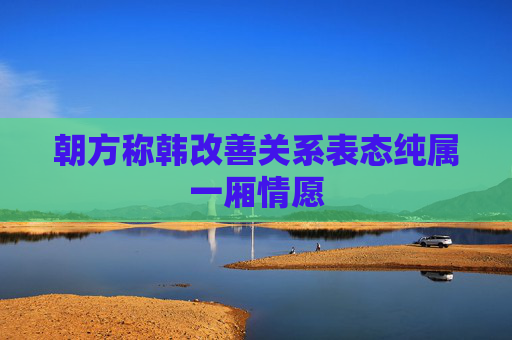 朝方称韩改善关系表态纯属一厢情愿