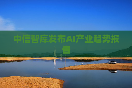 中信智库发布AI产业趋势报告