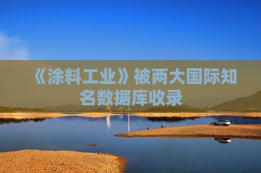 《涂料工业》被两大国际知名数据库收录