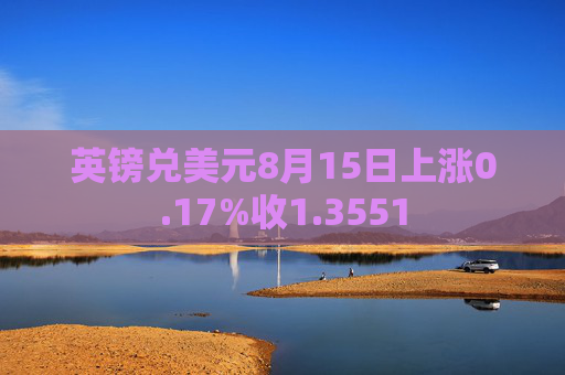 英镑兑美元8月15日上涨0.17%收1.3551