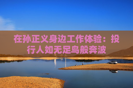 在孙正义身边工作体验：投行人如无足鸟般奔波