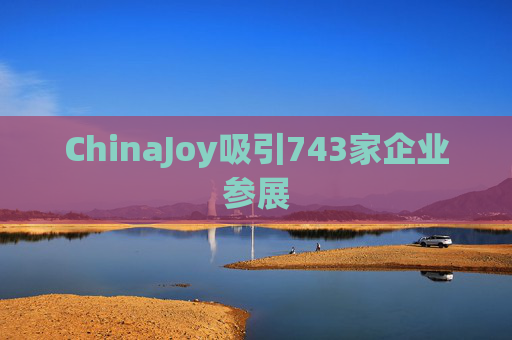 ChinaJoy吸引743家企业参展