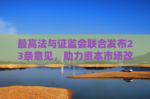最高法与证监会联合发布23条意见，助力资本市场改革与发展