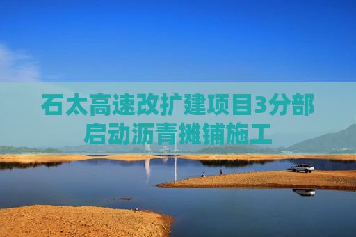 石太高速改扩建项目3分部启动沥青摊铺施工