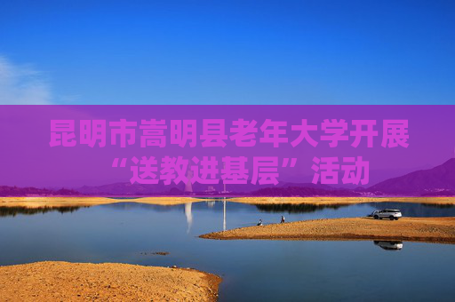昆明市嵩明县老年大学开展“送教进基层”活动