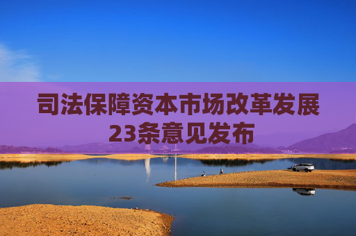 司法保障资本市场改革发展 23条意见发布